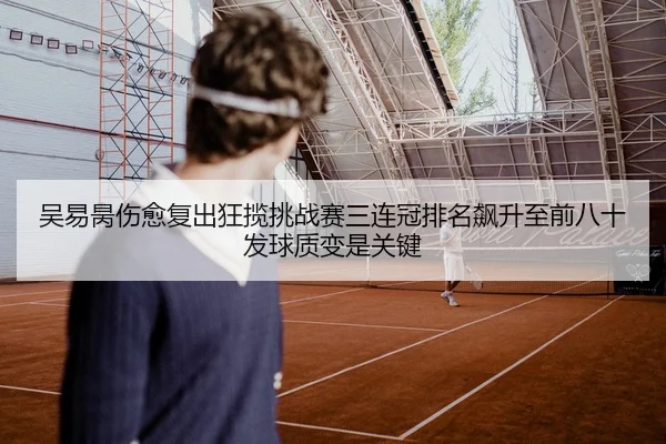 吴易昺伤愈复出狂揽挑战赛三连冠排名飙升至前八十发球质变是关键